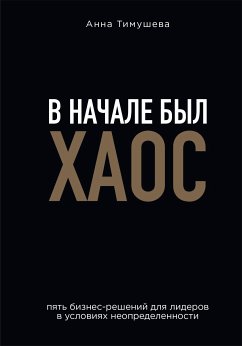 В начале был хаос. Пять бизнесрешений для лидеров в условиях неопределенности (eBook, ePUB) - Тимушева, Анна