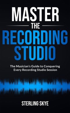 Master the Recording Studio: The Musician's Guide to Conquering Every Recording Studio Session (eBook, ePUB) - Skye, Sterling
