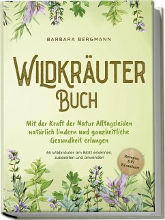 Wildkräuter Buch: Mit der Kraft der Natur Alltagsleiden natürlich lindern und ganzheitliche Gesundheit erlangen - 65 Wildkräuter am Blatt erkennen, zubereiten und anwenden - Rezepte, DIY Krautbeet - Bergmann, Barbara