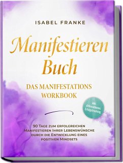 Manifestieren Buch: Das Manifestations Workbook - 90 Tage zum erfolgreichen Manifestieren Ihrer Lebenswünsche durch die Entwicklung eines positiven Mindsets - inkl. Affirmationen, Erfolgstracking - Franke, Isabel