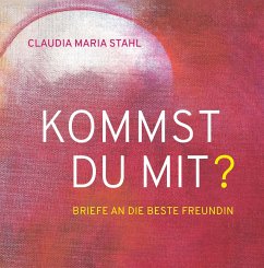 KOMMST DU MIT? - Briefe an die beste Freundin - Stahl, Claudia Maria DI (FH)