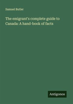The emigrant's complete guide to Canada: A hand-book of facts - Butler, Samuel
