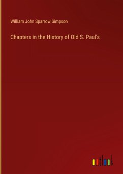 Chapters in the History of Old S. Paul's - Simpson, William John Sparrow