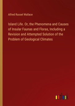 Island Life. Or, the Phenomena and Causes of Insular Faunas and Floras, Including a Revision and Attempted Solution of the Problem of Geological Climates