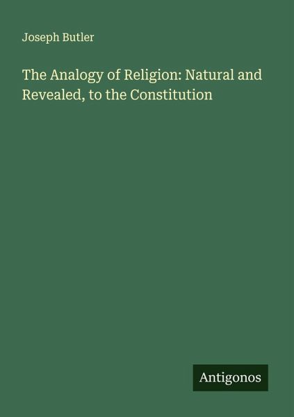 The Analogy of Religion: Natural and Revealed, to the Constitution The Analogy of Religion: Natural and Revealed, to the Constitution