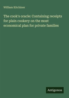 The cook's oracle: Containing receipts for plain cookery on the most economical plan for private families - Kitchiner, William
