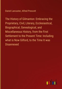 The History of Gilmanton: Embracing the Proprietary, Civil, Literary, Ecclesiastical, Biographical, Genealogical, and Miscellaneous History, from the First Settlement to the Present Time: Including what is Now Gilford, to the Time It was Disannexed