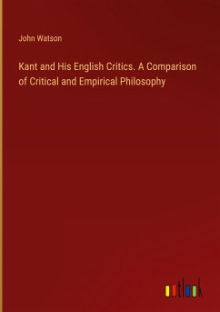 Kant and His English Critics. A Comparison of Critical and Empirical Philosophy - Watson, John