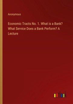 Economic Tracts No. 1. What is a Bank? What Service Does a Bank Perform? A Lecture