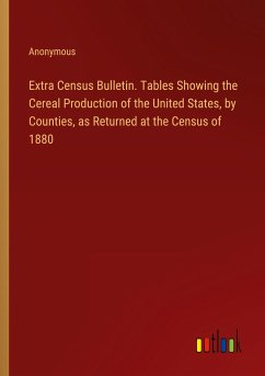 Extra Census Bulletin. Tables Showing the Cereal Production of the United States, by Counties, as Returned at the Census of 1880