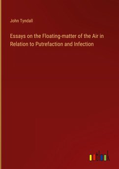 Essays on the Floating-matter of the Air in Relation to Putrefaction and Infection - Tyndall, John