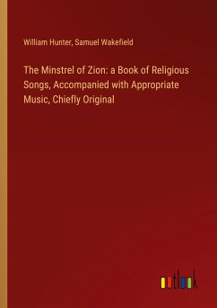 The Minstrel of Zion: a Book of Religious Songs, Accompanied with Appropriate Music, Chiefly Original - Hunter, William; Wakefield, Samuel