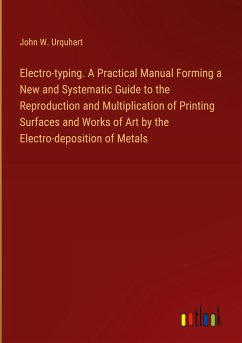 Electro-typing. A Practical Manual Forming a New and Systematic Guide to the Reproduction and Multiplication of Printing Surfaces and Works of Art by the Electro-deposition of Metals