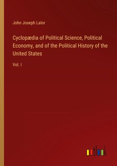 Cyclopædia of Political Science, Political Economy, and of the Political History of the United States - Lalor, John Joseph