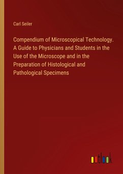 Compendium of Microscopical Technology. A Guide to Physicians and Students in the Use of the Microscope and in the Preparation of Histological and Pathological Specimens