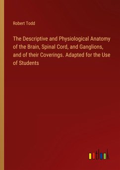 The Descriptive and Physiological Anatomy of the Brain, Spinal Cord, and Ganglions, and of their Coverings. Adapted for the Use of Students