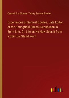 Experiences of Samuel Bowles. Late Editor of the Springfield (Mass) Republican in Spirit Life. Or, Life as He Now Sees it from a Spiritual Stand Point