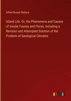 Island Life. Or, the Phenomena and Causes of Insular Faunas and Floras, Including a Revision and Attempted Solution of the Problem of Geological Climates