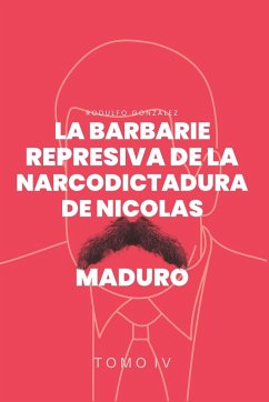 La Barbarie Represiva de la Narcodictadura de Nicolás Maduro - Gonzalez, Rodulfo