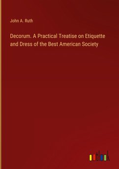 Decorum. A Practical Treatise on Etiquette and Dress of the Best American Society - Ruth, John A.