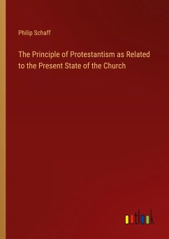The Principle of Protestantism as Related to the Present State of the Church - Schaff, Philip