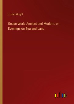 Ocean-Work, Ancient and Modern: or, Evenings on Sea and Land - Wright, J. Hall