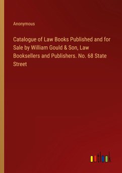 Catalogue of Law Books Published and for Sale by William Gould & Son, Law Booksellers and Publishers. No. 68 State Street - Anonymous