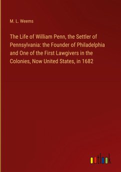 The Life of William Penn, the Settler of Pennsylvania: the Founder of Philadelphia and One of the First Lawgivers in the Colonies, Now United States, in 1682