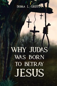 Why Judas was Born to Betray Jesus - Griffin, Debra L.