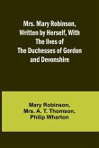 Mrs. Mary Robinson, Written by Herself, With the lives of the Duchesses of Gordon and Devonshire