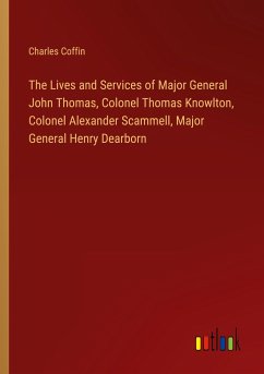The Lives and Services of Major General John Thomas, Colonel Thomas Knowlton, Colonel Alexander Scammell, Major General Henry Dearborn - Coffin, Charles