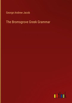 The Bromsgrove Greek Grammar - Jacob, George Andrew
