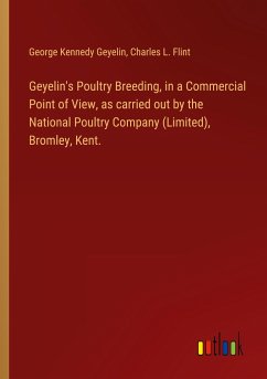 Geyelin's Poultry Breeding, in a Commercial Point of View, as carried out by the National Poultry Company (Limited), Bromley, Kent. - Geyelin, George Kennedy; Flint, Charles L.