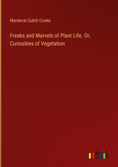 Freaks and Marvels of Plant Life. Or, Curiosities of Vegetation - Cooke, Mordecai Cubitt