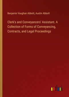 Clerk's and Conveyancers' Assistant. A Collection of Forms of Conveyancing, Contracts, and Legal Proceedings