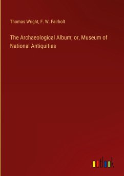 The Archaeological Album; or, Museum of National Antiquities - Wright, Thomas; Fairholt, F. W.