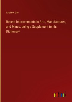 Recent Improvements in Arts, Manufactures, and Mines, being a Supplement to his Dictionary