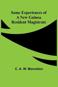 Some Experiences of a New Guinea Resident Magistrate - Monckton, C. A.