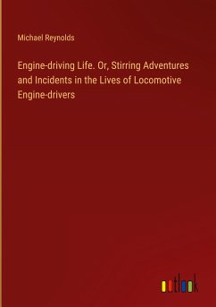 Engine-driving Life. Or, Stirring Adventures and Incidents in the Lives of Locomotive Engine-drivers