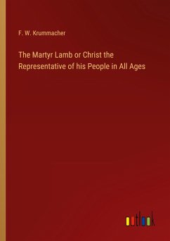 The Martyr Lamb or Christ the Representative of his People in All Ages - Krummacher, F. W.