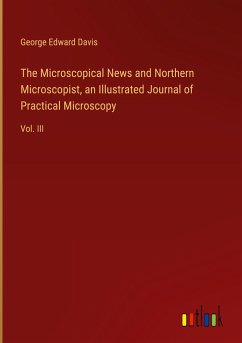 The Microscopical News and Northern Microscopist, an Illustrated Journal of Practical Microscopy - Davis, George Edward