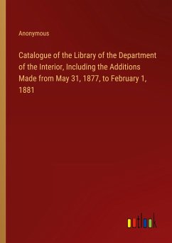 Catalogue of the Library of the Department of the Interior, Including the Additions Made from May 31, 1877, to February 1, 1881 - Anonymous