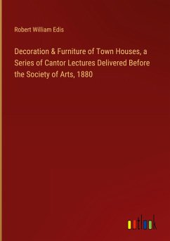 Decoration & Furniture of Town Houses, a Series of Cantor Lectures Delivered Before the Society of Arts, 1880