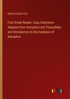 First Greek Reader. Easy Selections Adapted from Xenophon and Thucydides and Introductory to the Anabasis of Xenophon - Coy, Edward Gustin