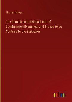 The Romish and Prelatical Rite of Confirmation Examined: and Proved to be Contrary to the Scriptures