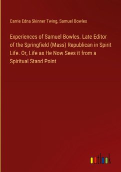 Experiences of Samuel Bowles. Late Editor of the Springfield (Mass) Republican in Spirit Life. Or, Life as He Now Sees it from a Spiritual Stand Point
