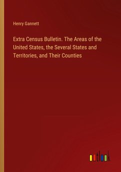 Extra Census Bulletin. The Areas of the United States, the Several States and Territories, and Their Counties