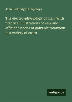 The electro-physiology of man: With practical illustrations of new and efficient modes of galvanic treatment in a variety of cases - Humphreys, John Doddridge