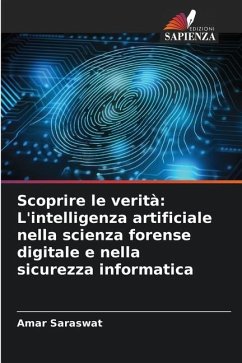 Scoprire le verità: L'intelligenza artificiale nella scienza forense digitale e nella sicurezza informatica - Saraswat, Amar