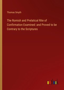 The Romish and Prelatical Rite of Confirmation Examined: and Proved to be Contrary to the Scriptures - Smyth, Thomas